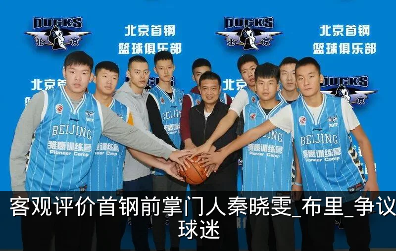 客观评价首钢前掌门人秦晓雯_布里_争议_球迷