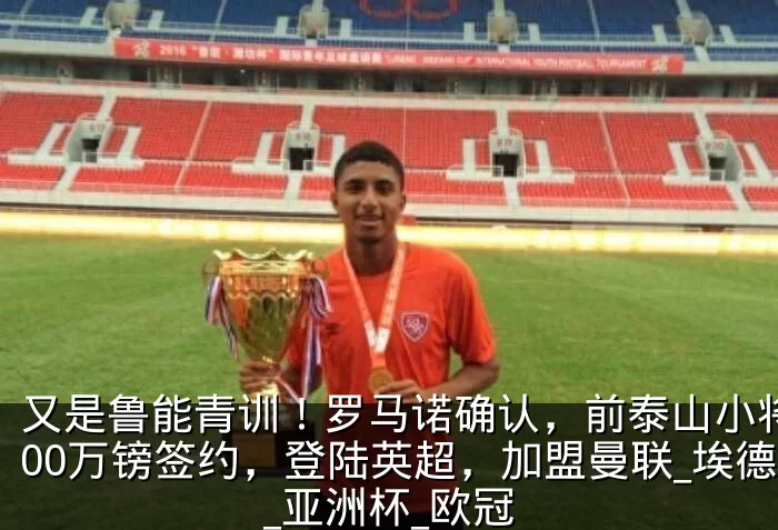又是鲁能青训！罗马诺确认，前泰山小将3800万镑签约，登陆英超，加盟曼联_埃德松_亚洲杯_欧冠