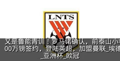 又是鲁能青训！罗马诺确认，前泰山小将3800万镑签约，登陆英超，加盟曼联_埃德松_亚洲杯_欧冠