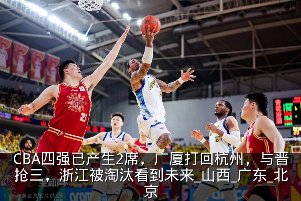 CBA四强已产生2席，广厦打回杭州，与晋抢三，浙江被淘汰看到未来_山西_广东_北京