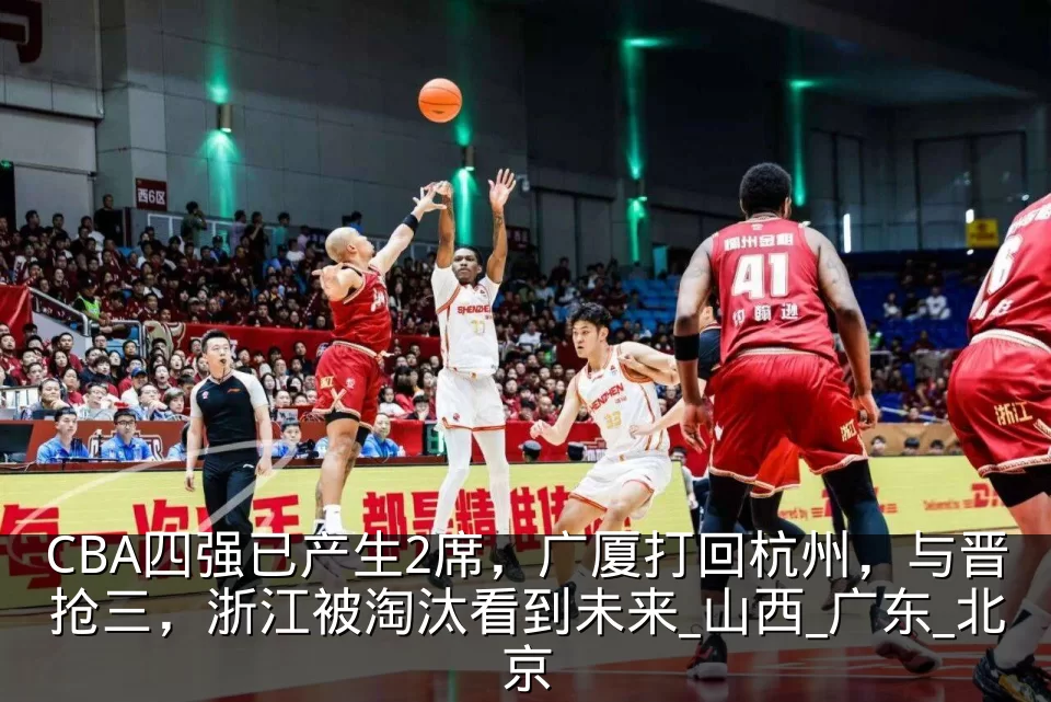 CBA四强已产生2席，广厦打回杭州，与晋抢三，浙江被淘汰看到未来_山西_广东_北京
