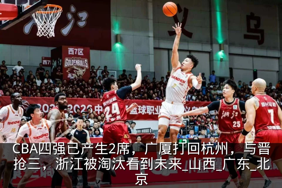 CBA四强已产生2席，广厦打回杭州，与晋抢三，浙江被淘汰看到未来_山西_广东_北京